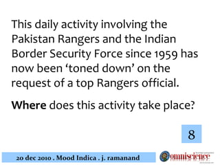 This daily activity involving the Pakistan Rangers and the Indian Border Security Force since 1959 has now been ‘toned down’ on the request of a top Rangers official.  Where  does this activity take place?  8 