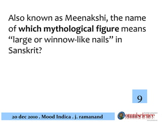 Also known as Meenakshi, the name of  which mythological figure  means  “large or winnow-like nails”  in Sanskrit?  9 