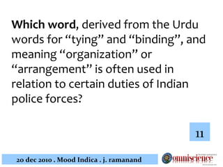 Which word , derived from the Urdu words for  “tying” and “binding”, and meaning “organization” or “arrangement”  is often used in relation to certain duties of Indian police forces?  11 