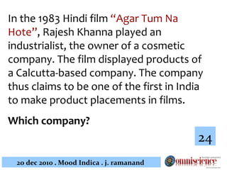In the 1983 Hindi film  “Agar Tum Na Hote” , Rajesh Khanna played an industrialist, the owner of a cosmetic company. The film displayed products of a Calcutta-based company. The company thus claims to be one of the first in India to make product placements in films.  Which company?   24 