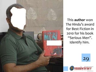 This  author  won  The Hindu ’s award for Best Fiction in 2010 for his book “Serious Men”. Identify him.   29 
