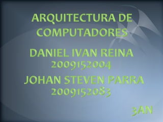 ARQUITECTURA DE COMPUTADORES DANIEL IVAN REINA 2009152004 JOHAN STEVEN PARRA 2009152083 3AN 