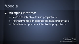 Moodle
● Múltiples intentos:
○ Múltiples intentos de una pregunta: si
○ Retroalimentación después de cada pregunta: si
○ Penalización por cada intento de pregunta: si
 
