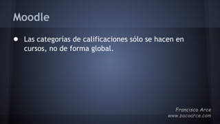 Moodle
● Las categorías de calificaciones sólo se hacen en
cursos, no de forma global.
 