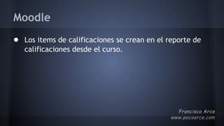 Moodle
● Los items de calificaciones se crean en el reporte de
calificaciones desde el curso.
 