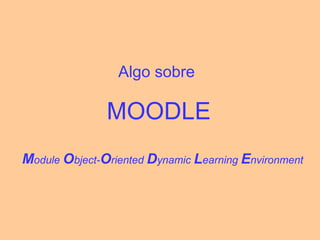 Algo sobre  MOODLE M odule  O bject- O riented  D ynamic  L earning  E nvironment   