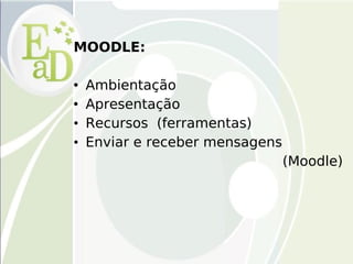 MOODLE:   Ambientação Apresentação Recursos  (ferramentas)‏ Enviar e receber mensagens  (Moodle)   