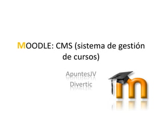 MOODLE: CMS (sistema de gestión de cursos) ApuntesJV Divertic 
