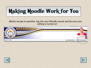 <ul><li>Before we get to specifics, log into your Moodle course and be sure your editing is turned on! </li></ul>