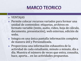 MARCO TEORICO<br />VENTAJAS<br />Permite colocar recursos variados para formar una unidad de contenidos: etiquetas, archiv...