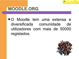 MOODLE.ORG O Moodle tem uma extensa e diversificada comunidade de utilizadores com mais de 50000 registados. 