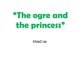 “ The ogre and the princess” Mirta Díaz 