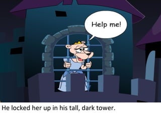 He locked her up in his tall, dark tower. 