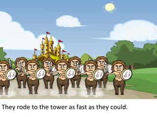 They rode to the tower as fast as they could. 