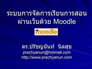 ระบบการจัดการเรียนการสอนผ่านเว็บด้วย  Moodle ดร . ปรัชญนันท์  นิลสุข [email_address] http://www.prachyanun.com 