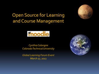 Open Source for Learning and Course Management  Cynthia Calongne Colorado Technical University Global Learning Forum Event March 17, 2011 