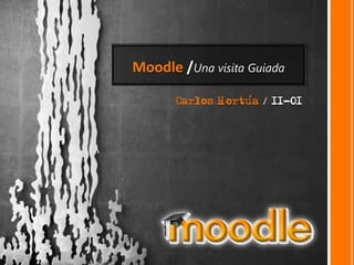 Moodle /Una visita Guiada

       Carlos Hortua / 11-01
 