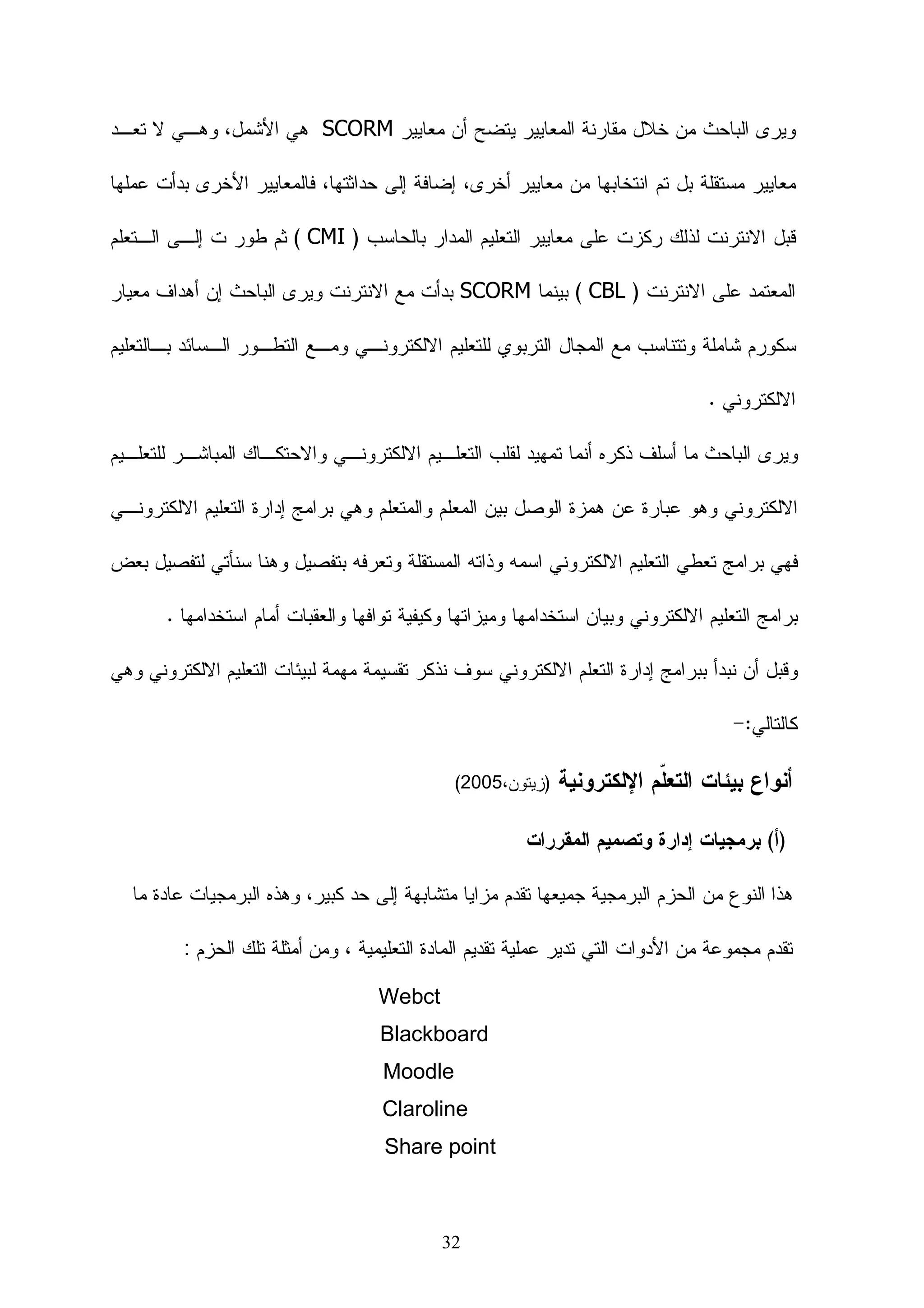 ‫11‬                                                                 ‫ﻤﻘﺩﻤﺔ ﺍﻝﻔﺼل‬

‫21‬                        ‫ﺍﻝﻤﺤﻭﺭ ﺍﻷﻭل : ﺍﻝﺘﻌﻠﻴﻡ ﺍﻻﻝﻜﺘﺭﻭﻨﻲ ﻤﺎﻫﻴﺘﻪ،ﺃﺩﻭﺍﺘﻪ،ﻤﻌﺎﻴﻴﺭﻩ‬

‫31‬                                                      ‫ﻤﺎﻫﻴﺔ ﺍﻝﺘﻌﻠﻴﻡ ﺍﻻﻝﻜﺘﺭﻭﻨﻲ‬

‫41‬                                        ‫ﻨﻅﺭﺓ ﺍﻝﺒﺎﺤﺙ ﻝﺼﻭﺭ ﺍﻝﺘﻌﻠﻴﻡ ﺍﻻﻝﻜﺘﺭﻭﻨﻲ‬

‫51‬                                                       ‫ﺃﻫﻤﻴﺔ ﺍﻝﺘﻌﻠﻡ ﺍﻹﻝﻜﺘﺭﻭﻨﻲ‬

‫61‬                                               ‫ﺍﻷﺴﺱ ﺍﻝﻌﺎﻤﺔ ﻝﻠﺘﻌﻠﻡ ﺍﻹﻝﻜﺘﺭﻭﻨﻲ‬

‫71‬                                               ‫ﺘﻁﻭﺭ ﻤﻔﻬﻭﻡ ﺍﻝﺘﻌﻠﻴﻡ ﺍﻻﻝﻜﺘﺭﻭﻨﻲ‬

‫91‬                                                       ‫ﻓﻭﺍﺌﺩ ﺍﻝﺘﻌﻠﻴﻡ ﺍﻹﻝﻜﺘﺭﻭﻨﻲ‬

‫32‬                                ‫ﺘﺩﺭﻴﺏ ﺍﻝﻤﻌﻠﻤﻴﻥ ﻋﻠﻰ ﺍﺴﺘﺨﺩﺍﻡ ﺍﻝﺘﻌﻠﻡ ﺍﻹﻝﻜﺘﺭﻭﻨﻲ‬

‫42‬                                           ‫ﻝﻤﺎﺫﺍ ﺍﻝﻤﻌﻴﺎﺭﻴﺔ ﻓﻲ ﺍﻝﺘﻌﻠﻡ ﺍﻻﻝﻜﺘﺭﻭﻨﻲ‬

‫52‬                                         ‫ﻫل ﻴﻭﺠﺩ ﻤﻌﺎﻴﻴﺭ ﻓﻲ ﺍﻝﺘﻌﻠﻴﻡ ﺍﻻﻝﻜﺘﺭﻭﻨﻲ‬

‫52‬   ‫ﺃﻫﻡ ﺍﻝﻤﺅﺴﺴﺎﺕ ﺍﻝﺘﻲ ﺘﻌﻤل ﻋﻠﻰ ﺇﻴﺠﺎﺩ ﻭﺘﻁﻭﻴﺭ ﻤﻌﺎﻴﻴﺭ ﻭﻤﻭﺍﺼﻔﺎﺕ ﺍﻝﺘﻌﻠﻡ ﺍﻻﻝﻜﺘﺭﻭﻨﻲ‬

‫52‬                                                   ‫ﻤﻌﻴﺎﺭ ﺴﻜﻭﺭﻡ )‪(SCORM‬‬

‫72‬                                                   ‫ﻤﻌﻴﺎﺭ ﺃﻱ. ﺃﻡ. ﺃﺱ )‪(IMS‬‬

‫82‬                                                         ‫ﻤﻌﻴﺎﺭ ‪IEEE-LOM‬‬

‫92‬                                             ‫ﻤﻌﻴﺎﺭ ﺩﺒﻠﻥ ﻜﻭﺭ ‪Dublin Core‬‬

‫13‬                                                   ‫ﻤﻌﻴﺎﺭ ﺍﺭﻴﺎﺩﻥ ‪ARIADNE‬‬

‫23‬                                                 ‫ﺃﻨﻭﺍﻉ ﺒﻴﺌﺎﺕ ﺍﻝﺘﻌﹼﻡ ﺍﻹﻝﻜﺘﺭﻭﻨﻴﺔ‬
                                                               ‫ﻠ‬

‫43‬                                          ‫ﺃﻨﻭﺍﻉ ﺃﻨﻅﻤﺔ ﺇﺩﺍﺭﺓ ﺍﻝﺘﻌﻠﻡ ﻭﺨﺼﺎﺌﺼﻬﺎ‬

‫53‬                                     ‫ﺍﻝﺒﺭﺍﻤﺞ ﺍﻝﺘﺠﺎﺭﻴﺔ ﻹﺩﺍﺭﺓ ﺍﻝﺘﻌﻠﻴﻡ ﺍﻻﻝﻜﺘﺭﻭﻨﻲ‬



                                  ‫ح‬
 