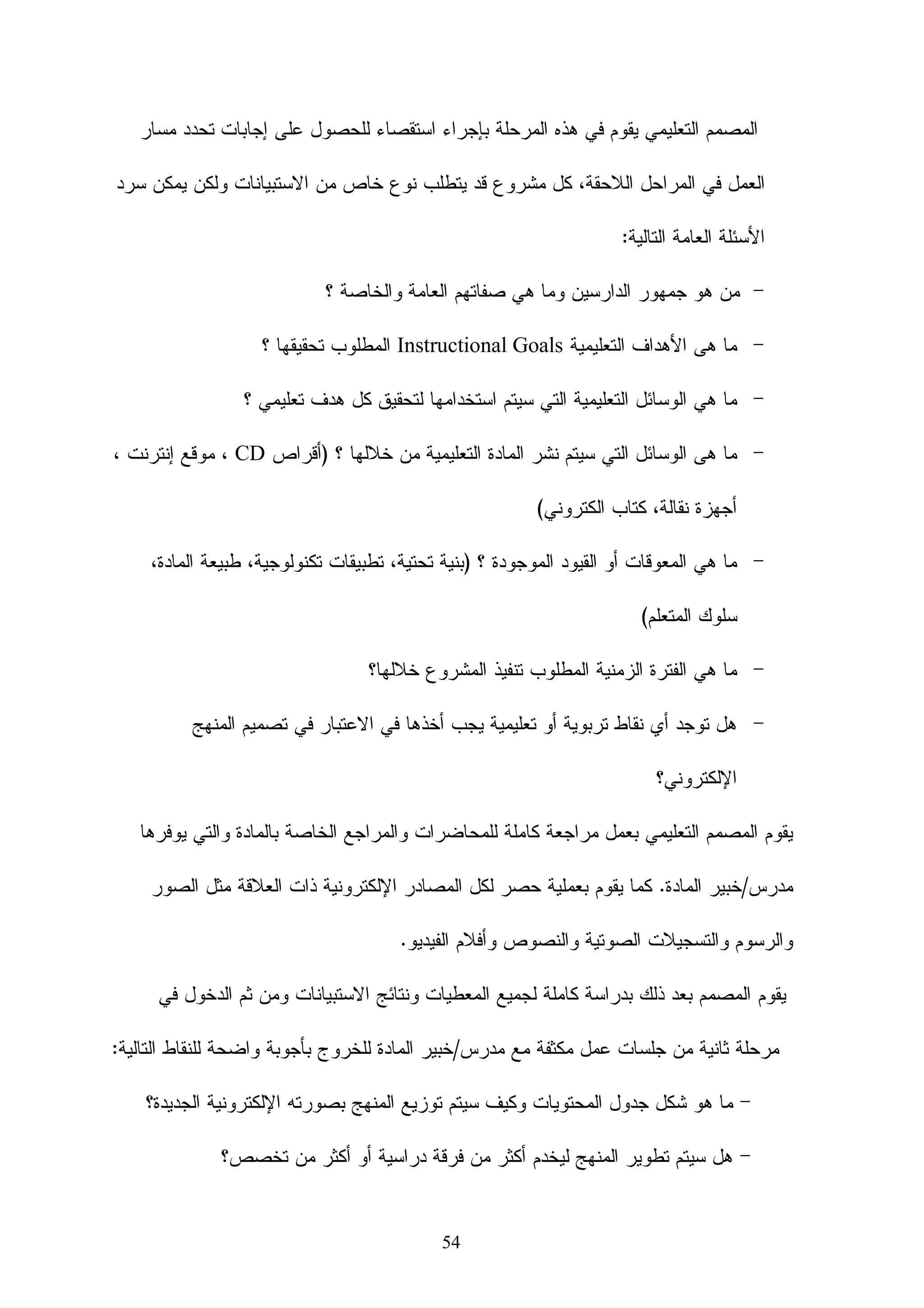 ‫ﻤﻨﺎﺴﺏ ﻝﻠﺘﻌﻠﻴﻡ ﺍﻝﺭﺴﻤﻲ ﻭﻏﻴﺭ ﺍﻝﺭﺴﻤﻲ ، ﻤﺎ ﻗﺒـل ﺍﻝﺠـﺎﻤﻌﻲ ﻭﺍﻝﺠـﺎﻤﻌﻲ ، ﺍﻝﺤﻜـﻭﻤﻲ‬

                                                         ‫ﻭﺍﻝﺨﺎﺹ ، ﻓﻲ ﺍﻝﻤﺩﺍﺭﺱ ﻭﺍﻝﺸﺭﻜﺎﺕ .‬

                ‫ﺍﻝﺘﻌﻠﻴﻡ ﺍﻹﻝﻜﺘﺭﻭﻨﻲ ﻗﺩ ﻴﻜﻭﻥ ﻓﻲ ﺍﻝﺘﻌﻠﻴﻡ ﺍﻝﺘﻘﻠﻴﺩﻱ ﺃﻭ ﻓﻲ ﺍﻝﺘﻌﻠﻡ ﻋﻥ ﺒﻌﺩ .‬

                 ‫ﺸﻜل ﺘﻭﻀﻴﺤﻲ ﻝﻤﻔﻬﻭﻡ ﺍﻝﺘﻌﻠﻴﻡ ﺍﻻﻝﻜﺘﺭﻭﻨﻲ )ﺍﻝﻤﻭﺴﻭﻱ، 3002:24(‬

                                                     ‫ﺸﻜل )1(‬



                       ‫ﺍﻝﻤﻜﺘﺒﺔ ﺍﻹﻝﻜﺘﺭﻭﻨﻴﺔ‬              ‫ﺍﻝﺘﻌﻠﻴﻡ‬
                                                                       ‫ﺍﻻﺨﺘﺒﺎﺭﺍﺕ‬
                                                      ‫ﺍﻝﺘﺯﺍﻤﻨﻲ‬
                                                                       ‫ﺍﻹﻝﻜﺘﺭﻭﻨﻴﺔ‬
                                            ‫دارة ا‬         ‫ا‬                     ‫ﺍﻝﻤﺤﺘﻭﻯ ﺍﻹﻝﻜﺘﺭﻭﻨﻲ‬

        ‫ﺍﻝﺘﻌﻠﻴﻡ ﺒﻭﺍﺴﻁﺔ ﺍﻝﺤﺎﺴﺏ‬                                     ‫ﺍﺨﺘﺒﺎﺭﺍﺕ‬               ‫ﻨﻅﻡ ﺇﺩﺍﺭﺓ ﺍﻝﺘﻌﻠﻡ‬
           ‫ﻤﻘﺭﺭﺍﺕ ﺇﻝﻜﺘﺭﻭﻨﻴﺔ‬                                         ‫إ و‬             ‫)ﺒﻴﺌﺎﺕ ﺍﻝﺘﻌﻠﻡ ﺍﻻﻓﺘﺭﺍﻀﻴﺔ (‬
                                              ‫ﻤﺘﺎﺒﻌﺔ ﺍﻝﺘﻌﻠﻡ‬
                                                                                      ‫ﺍﻝﺘﻌﻠﻴﻡ‬
                                                                                    ‫ﺍﻝﻼﺘﺯﺍﻤﻨﻲ‬
                                                                    ‫ﺍﻝﻔﺼﻭل‬
                               ‫ﻤﺘﺎﺒﻌﺔ ﺃﺩﺍﺀ ﺍﻝﻤﺘﻌﻠﻡ‬                 ‫ﺍﻻﻓﺘﺭﺍﻀﻴﺔ‬




                                                      ‫)ﻋﺒﺩ ﺍﻝﺤﻤﻴﺩ،7002:56(:‬    ‫ﺜﺎﻨﻴﺎ : ﺃﻫﻤﻴﺔ ﺍﻝﺘﻌﻠﻡ ﺍﻹﻝﻜﺘﺭﻭﻨﻲ‬

‫ﺘﺘﻀﺢ ﺃﻫﻤﻴﺔ ﺍﻝﺘﻌﻠﻡ ﺍﻹﻝﻜﺘﺭﻭﻨﻲ ﻤﻥ ﺨﻼل ﺘﻭﺼﻴﺎﺕ ﺍﻝﺘﻘﺎﺭﻴﺭ ﺍﻝﻌﻠﻤﻴﺔ ﻭﻨﺘﺎﺌﺞ ﺍﻝﺒﺤﻭﺙ ﻭﺍﻝﺩﺭﺍﺴﺎﺕ ﺍﻝﺘﻲ‬

                                                       ‫ﺃﺜﺒﺘﺕ ﻓﺎﻋﻠﻴﺘﻪ ﻓﻲ ﻤﺨﺘﻠﻑ ﺠﻭﺍﻨﺏ ﺍﻝﻌﻤﻠﻴﺔ ﺍﻝﺘﻌﻠﻴﻤﻴﺔ .‬

                               ‫ﻭﻗﺩ ﺩﻝﺕ ﻨﺘﺎﺌﺞ ﺒﺤﻭﺙ ﻋﺩﻴﺩﺓ ﻋﻠﻰ ﺃﻥ ﺍﻝﺘﻌﻠﻡ ﺍﻹﻝﻜﺘﺭﻭﻨﻲ ﻴﺴﺎﻋﺩ ﻋﻠﻰ:‬

                                                                 ‫ﺃ- ﺘﻘﺩﻴﻡ ﻓﺭﺹ ﻝﻠﻁﻼﺏ ﻝﻠﺘﻌﻠﻡ ﺒﺸﻜل ﺃﻓﻀل.‬

                                                           ‫ﺏ- ﺘﺭﻙ ﺃﺜﺭ ﺇﻴﺠﺎﺒﻲ ﻓﻲ ﻤﺨﺘﻠﻑ ﻤﻭﺍﻗﻑ ﺍﻝﺘﻌﻠﻡ.‬




                                                      ‫51‬
 