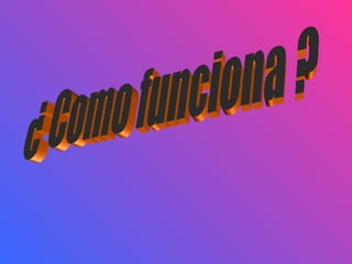 ¿ Como funciona ? 