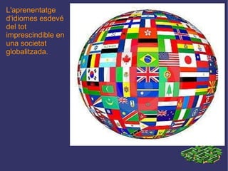 L'aprenentatge d'idiomes esdevé del tot imprescindible en una societat globalitzada. 