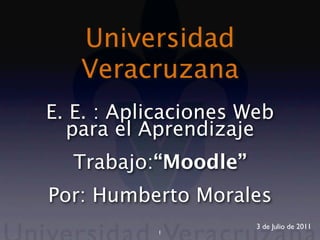 Universidad
   Veracruzana
E. E. : Aplicaciones Web
  para el Aprendizaje
  Trabajo:“Moodle”
Por: Humberto Morales
                      3 de Julio de 2011
           1
 