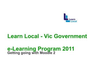 Learn Local - Vic Government  e-Learning Program 2011 Getting going with Moodle 2 