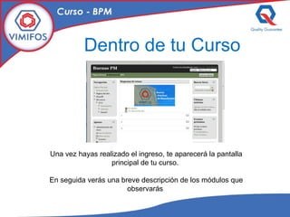 Dentro de tu Curso Una vez hayas realizado el ingreso, te aparecerá la pantalla principal de tu curso.  En seguida verás una breve descripción de los módulos que observarás  