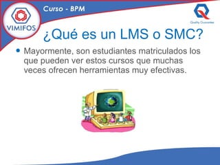 ¿Qué es un LMS o SMC? Mayormente, son estudiantes matriculados los que pueden ver estos cursos que muchas veces ofrecen herramientas muy efectivas. 