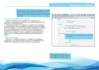 Χρήση Moodle στη διδασκαλία

                       Αν φοβόμαστε ότι το Κλειδί εγγραφής θα διαρρεύσει, μπορούμε
                       μόλις εγγραφούν όλοι οι χρήστες που επιθυμούμε να το αλλά-
                       ξουμε. Έτσι το Κλειδί και να διαρρεύσει δε θα ισχύει πλέον, ενώ οι
                       χρήστες που έχουν ήδη εγγραφεί στο μάθημα δε θα αντιληφθούν
                       την αλλαγή

Περιορισμός πρόσβασης στους χρήστες
   Συχνά είναι πρακτικό για τους εκπαιδευτές να απαγορεύουν ή να
περιορίζουν την πρόσβαση στους χρήστες. Αυτό μπορεί να ρυθμιστεί από τις
επιλογές στο τμήμα Διαθεσιμότητα.
   Συγκεκριμένα μπορούμε να επιλέξουμε αν το μάθημα θα είναι διαθέσιμο
ή όχι στους χρήστες και αν είναι διαθέσιμο, μπορούμε να χρησιμοποιήσουμε
ένα κλειδί εγγραφής, το οποίο είναι ένας κωδικός πρόσβασης για το μάθημα.
Αυτόν τον κωδικό μπορούμε στη συνέχεια να τον γνωστοποιήσουμε σε
συγκεκριμένο πλήθος ατόμων και με τον τρόπο αυτό να αποκλείσουμε την
είσοδο άλλων στο μάθημα. Το κλειδί εγγραφής θα το χρησιμοποιήσουν οι
χρήστες μόνο την πρώτη φορά που θα εισέλθουν και θα εγγραφούν στο
μάθημα.                                                                                                                 Με την επιλογή αυτή απαγορεύουμε την είσοδο σε
                                                                                                                        επισκέπτες
Αποθήκευση αλλαγών
   Επιλέγοντας «Αποθήκευση αλλαγών» στις ρυθμίσεις του μαθήματος,
μεταφερόμαστε στην επόμενη σελίδα που αφορά την ανάθεση ρόλων στο
μάθημά μας. Τη διαδικασία αυτή θα τη δούμε στην επόμενη σελίδα.




                                                                                            Κάνουμε κλικ στο κουμπί αυτό για
                                                                                            να αποθηκευθούν οι αλλαγές και να
                                                                                            μεταφερθούμε στην επόμενη σελίδα




                                                                                                                          Εισαγωγή ΕΛΛΑΚ στην Εκπαίδευση | Σελίδα 11
 