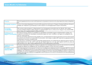Χρήση Moodle στη διδασκαλία




Ετικέτα                 Η ετικέτα χρησιμοποιείται για την τοποθέτηση κειμένου ή γραφικών ανάμεσα σε άλλες δραστηριότητες ή πηγές πληροφορι-
                        ών.
Συγγραφή κειμένου       Αυτός ο τύπος πηγής πληροφοριών είναι μια σελίδα γραμμένη σε απλό κείμενο. Υπάρχουν διάφορα διαθέσιμα είδη τροπο-
                        ποίησης που επιτρέπουν τη μετατροπή του απλού κειμένου σε καλοσχηματισμένο κείμενο ιστοσελίδας.


Συγγραφή                Με αυτή την επιλογή μπορείτε να δημιουργήσετε μια ολοκληρωμένη ιστοσελίδα μέσα στο Moodle. Εδώ υπάρχει
ιστοσελίδας             μεγάλη ελευθερία κινήσεων καθώς μπορείτε να χρησιμοποιήσετε όλες τις επιλογές που υπάρχουν στη γλώσσα HTML,
                        όπως επίσης και να χρησιμοποιήσετε κώδικα Javascript.
Σύνδεσμος σε        Η επιλογή αυτή σας επιτρέπει να συνδεθείτε με οποιαδήποτε ιστοσελίδα ή αρχείο σε δημόσιο δίκτυο. Επίσης, σας
αρχείο ή ιστοσελίδα επιτρέπει να συνδεθείτε με οποιαδήποτε ιστοσελίδα ή αρχείο που έχετε «ανεβάσει» στα αρχεία του μαθήματός σας
                        από τον υπολογιστή σας.
                        Οι απλές ιστοσελίδες εμφανίζονται όπως ακριβώς είναι, ενώ η διαχείριση των αρχείων πολυμέσων γίνεται με έξυπνο τρόπο
                        και μάλιστα είναι δυνατό να ενσωματωθούν σε ιστοσελίδα. Λόγου χάρη, τα αρχεία MP3 εμφανίζονται χρησιμοποιώντας
                        ενσωματωμένο εργαλείο αναπαραγωγής.
                        Με άλλα λόγια, ο σύνδεσμος σε αρχείο ή ιστοσελίδα χρησιμοποιείται για τη φόρτωση και εμφάνιση αρχείων κειμένου,
                        παρουσιάσεων κ.λπ. (π.χ. .doc, .odf, .xls, .pdf, .odp, .ppt), αρχείων ήχου (π.χ. .wav, .ogg, .mp3), αρχείων εικόνας (π.χ. .png, .gif,
                        .jpg) και βίντεο (π.χ. .mp4). Επίσης, χρησιμοποιείται για την εμφάνιση μιας ιστοσελίδας.
Εμφάνιση ενός           Η επιλογή «Εμφάνιση ενός φακέλου» μπορεί να εμφανίσει έναν ολόκληρο κατάλογο (και τους υπο-καταλόγους) από την
φακέλου                 περιοχή των αρχείων του μαθήματός σας. Οι σπουδαστές μπορούν να δουν όλα αυτά τα αρχεία.

Προσθήκη ενός           Με τη δραστηριότητα αυτή μπορούμε να εισάγουμε στο μάθημά μας μαθησιακά πακέτα τυποποίησης IMS. Ένα πακέτο
πακέτου IMS             περιεχομένου IMS χρησιμοποιείται για τη μεταφορά εκπαιδευτικού υλικού μεταξύ διαφορετικών Συστημάτων Διαχείρισης
                        Μάθησης. Εάν παλαιότερα χρησιμοποιούσατε ένα διαφορετικό Σύστημα Διαχείρισης Μάθησης μπορείτε να εξάγετε το
                        εκπαιδευτικό υλικό που επιθυμείτε σε μορφή IMS Content Package και να το εισάγετε στο Moodle με την επιλογή Πρόσθεση
                        ενός πακέτου IMS.




Σελίδα 18 | Εισαγωγή ΕΛΛΑΚ στην Εκπαίδευση
 