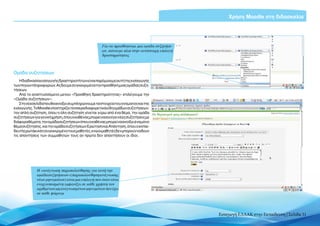 Χρήση Moodle στη διδασκαλία




                                                    Για να προσθέσουμε μια ομάδα συζητήσε-
                                                    ων, κάνουμε κλικ στην αντίστοιχη επιλογή
                                                    δραστηριότητας



Ομάδα συζητήσεων
    Η διαδικασία εισαγωγής δραστηριοτήτων είναι παρόμοια με αυτή της εισαγωγής
των πηγών πληροφοριών. Ας δούμε συγκεκριμένα την προσθήκη μιας ομάδας συζη-
τήσεων.
    Από το αναπτυσσόμενο μενού «Προσθήκη δραστηριότητας» επιλέγουμε την
«Ομάδα συζητήσεων».
    Στη νέα σελίδα που θα ανοίξει συμπληρώνουμε τα στοιχεία του ονόματος και της
εισαγωγής. Το Moodle υποστηρίζει τέσσερα διαφορετικά είδη ομάδων συζητήσεων:
την απλή συζήτηση, όπου η όλη συζήτηση γίνεται γύρω από ένα θέμα, την ομάδα
συζητήσεων για γενική χρήση, όπου ο καθένας μπορεί να ανοίγει νέες συζητήσεις με
διάφορα θέματα, την ομάδα συζητήσεων όπου ο καθένας μπορεί να ανοίξει ένα μόνο
θέμα συζήτησης, και την ομάδα συζητήσεων Ερώτηση και Απάντηση, όπου ο εκπαι-
δευτής ρωτάει κάτι συγκεκριμένο τους μαθητές, ενώ οι μαθητές δεν μπορούν να δουν
τις απαντήσεις των συμμαθητών τους αν πρώτα δεν απαντήσουν οι ίδιοι.




             Η «ανάγνωση παρακολούθησης για αυτή την
             ομάδα συζητήσεων» (παρακολούθηση ανάγνωσης
             νέων μηνυμάτων) είναι μια επιλογή που όταν είναι
             ενεργοποιημένη εμφανίζει σε κάθε χρήστη τον
             αριθμό των μη αναγνωσμένων μηνυμάτων που έχει
             σε κάθε φόρουμ




                                                                                               Εισαγωγή ΕΛΛΑΚ στην Εκπαίδευση | Σελίδα 31
 