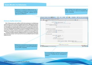 Χρήση Moodle στη διδασκαλία


                      Mπορούμε να επιλέξουμε βαθμολόγηση των                                                      Από το πλαίσιο αυτό επιλέγουμε το μέγιστο
                      πληροφοριών-αναρτήσεων που κάνουν οι μαθη-                                                  βαθμό που μπορεί να πάρει μια ανάρτηση στην
                      τές σε μια ομάδα συζήτησης – χρήσιμο κατά τη                                                ομάδα συζήτησης
                      δημιουργία μαθημάτων




Eπιλογές Ομάδας Συζήτησης
   Με τη δημιουργία μιας ομάδας συζήτησης μπορούμε να ρυθμίσουμε
αρκετές από τις λειτουργίες και χαρακτηριστικά της. Μπορούμε να ζητή-
σουμε οι μαθητές να γίνονται συνδρομητές σε αυτή την ομάδα συζητήσε-
ων, να λαμβάνουν ή όχι δηλαδή τα νέα μηνύματα του φόρουμ στο ηλεκτρο-
νικό τους ταχυδρομείο και αν θέλετε να γίνεται παρακολούθηση των νέων
μηνυμάτων. Επίσης, μπορείτε να ελέγξετε το μέγεθος των συνημμένων
αρχείων που μπορούν να επισυνάπτουν οι χρήστες στα μηνύματά τους.
   Η επόμενη ρύθμιση αφορά τη βαθμολόγηση των μηνυμάτων. Μια ομά-
δα συζήτησης μπορεί να αντιμετωπιστεί και ως μια δραστηριότητα προς
βαθμολόγηση.




                      Μπορούμε να περιορίσουμε τη (χρονική) περίο-
                      δο για πρόσβαση ή και ανάρτηση πληροφοριών
                      σε μια ομάδα συζήτησης



                                                                        Για να ολοκληρωθούν οι ρυθμίσεις, κάνουμε κλικ
                                                                        στο κουμπί «Αποθήκευση και επιστροφή στο
                                                                        μάθημα»




Σελίδα 32 | Εισαγωγή ΕΛΛΑΚ στην Εκπαίδευση
 