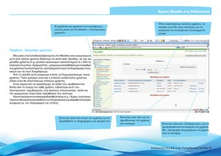 Χρήση Moodle στη διδασκαλία


                                                                                                                     Όταν αποκτήσουμε πολλούς χρήστες, το
                                       Η προβολή των χρηστών του συστήματος,                                         πλαίσιο αυτό θα είναι πολύτιμο για να
                                       γίνεται μέσω του συνδέσμου «Λογαριασμός                                       μπορούμε να εντοπίζουμε συγκεκριμένα
                                       χρηστών»                                                                      άτομα




Προβολή / διαγραφή χρηστών
   Μια καλή ιστοτοποθεσία βασισμένη στο Moodle είναι αναμενόμενο
μετά από κάποιο χρονικό διάστημα να αποκτήσει δεκάδες, αν όχι και
χιλιάδες χρήστες (π.χ. μεγάλοι οργανισμοί, πανεπιστήμια κ.ά.). Από τις
επιλογέςτουμπλοκ«Διαχειριστής»,μπορούμεναπροβάλλουμετοναριθμό
των χρηστών του συστήματος, να επεξεργαστούμε τις πληροφορίες τους,
ακόμη και να τους διαγράψουμε.
   Από τη σελίδα αυτή μπορούμε επίσης να δημιουργήσουμε νέους
χρήστες. Πολύ χρήσιμη είναι και η επιλογή αναζήτησης χρηστών,
ειδικά όταν θα αποκτήσουμε πολλούς χρήστες.
   Είναι σημαντικό να προσέξουμε τα πεδία που προβάλλονται
δίπλα από το όνομα του κάθε χρήστη, ειδικότερα αυτό του
ηλεκτρονικού ταχυδρομείου (για σκοπούς επικοινωνίας), αλλά και
την ημερομηνία τελευταίας πρόσβασης στο σύστημα.
   Κάνοντας κλικ στην επικεφαλίδα κάθε στήλης (π.χ. «Χώρα») γίνεται αυ-
τόματα ταξινόμηση και προβολή των πληροφοριών με αλφαβητική σειρά,
σύμφωνα με την πληροφορία της στήλης.




                                           Κάνουμε κλικ στο όνομα του χρήστη για να   Κάνουμε κλικ εδώ για να
                                           προβληθούν οι πληροφορίες του προφίλ του   προσθέσουμε νέο χρήστη
                                                                                      στο σύστημα                      Κάνουμε κλικ στο «Επεξεργασία» για να
                                                                                                                       τροποποιήσουμε τα στοιχεία ενός χρήστη.
                                                                                                                       Με «Διαγραφή» διαγράφουμε το χρήστη
                                                                                                                       από το σύστημα




                                                                                                                Εισαγωγή ΕΛΛΑΚ στην Εκπαίδευση | Σελίδα 35
 