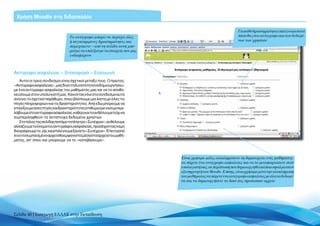 Χρήση Moodle στη διδασκαλία

                                                                                                           Για κάθε δραστηριότητα επιλέγουμε κατά
                                 Το αντίγραφο μπορεί να περιέχει όλες                                      πόσο θα γίνει αντίγραφο και των δεδομέ-
                                 ή συγκεκριμένες δραστηριότητες και                                        νων των χρηστών
                                 περιεχόμενο – από τη σελίδα αυτή μπο-
                                 ρούμε να επιλέξουμε τα στοιχεία που μας
                                 ενδιαφέρουν



Αντίγραφο ασφαλείας – Επαναφορά – Εισαγωγή
   Αυτοί οι τρεις σύνδεσμοι είναι σχετικοί μεταξύ τους. Ο πρώτος,
«Αντίγραφο ασφαλείας», μας δίνει τη δυνατότητα να δημιουργήσου-
με ένα αντίγραφο ασφαλείας του μαθήματός μας και να το αποθη-
κεύσουμε στον υπολογιστή μας. Κάνοντας κλικ στο σύνδεσμο αυτό
ανοίγει το σχετικό παράθυρο, όπου βλέπουμε μία λίστα με όλες τις
πηγές πληροφοριών και τις δραστηριότητες. Από εδώ μπορούμε να
επιλέξουμε όσες πηγές και δραστηριότητες επιθυμούμε να συμπερι-
λάβουμε στο αντίγραφο ασφαλείας, καθώς και το αν θέλουμε ή όχι να
συμπεριληφθούν τα αντίστοιχα δεδομένα χρηστών.
   Στο τέλος της σελίδας πατάμε το πλήκτρο «Συνέχεια», αν θέλουμε
αλλάζουμε το όνομα του αντιγράφου ασφαλείας, προσέχοντας να μη
διαγράψουμε το .zip, και επιλέγουμε ξανά το «Συνέχεια». Έπειτα από
λίγο το συμπιεσμένο αρχείο θα εμφανιστεί μέσα στα αρχεία του μαθή-
ματος, απ’ όπου και μπορούμε να το «κατεβάσουμε».



                                                                           Είναι χρήσιμο μόλις ολοκληρώσετε τη δημιουργία ενός μαθήματος
                                                                           να πάρετε ένα αντίγραφο ασφαλείας και να το μεταφορτώσετε στον
                                                                           υπολογιστή σας, σε περίπτωση που δημιουργηθεί κάποιο σφάλμα στον
                                                                           εξυπηρετητή του Moodle. Επίσης, είναι χρήσιμο μετά την ολοκλήρωση
                                                                           του μαθήματος να πάρετε ένα αντίγραφο ασφαλείας με όλα τα δεδομέ-
                                                                           να και να δημιουργήσετε το δικό σας προσωπικό αρχείο




Σελίδα 40 | Εισαγωγή ΕΛΛΑΚ στην Εκπαίδευση
 