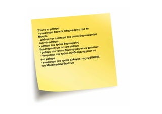 άθημα:               ρίες για το
Σ’αυτό το μ          ς πληροφο
            ε βασικέ
• γνωρίσαμ
                                           υργούμε
Mo   odle                    νο ποίο δημιο
                 ρόπο με το
 • μά θαμε τον τ
             θημα
 ένα νέο μά              μιουργίας
              ν τρόπο δη
  • μάθαμε το               μάθημα
                των σε ένα                ν χρηστών
  δ ραστηριοτή              ιο υργίας νέω
                 τρόπο δημ           ς αρχείων
                                                σε
   •μ άθαμε τον          ο σύνδεση
              ε τον τρόπ
   • γνωρίσαμ                                      ς
    ένα μάθημα                          ς εμφάνιση
                          ο  αλλαγής τη
               ε τον τρόπ
    • γνωρίσαμ        θεμάτων
    του Mo odle μέσω
 