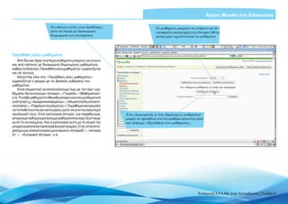 Χρήση Moodle στη διδασκαλία

                         Οι επιλογές αυτές είναι διαθέσιμες                      Tα μαθήματα μπορούν να ανήκουν σε συ-
                         μόνο σε άτομα με δικαιώματα                             γκεκριμένες κατηγορίες (π.χ. Ιστορία). Με τις
                         διαχειριστή του συστήματος                              κατηγορίες οργανώνουμε τα μαθήματα




Προσθήκη νέου μαθήματος
    Από δω και πέρα τα επόμενα βήματα μπορούν να γίνουν
και από κάποιον με δικαιώματα δημιουργού μαθημάτων,
καθώς το πλήκτρο «Προσθήκη νέου μαθήματος» εμφανίζεται
και σε αυτούς.
    Κάνοντας κλικ στο «Προσθήκη νέου μαθήματος»
εμφανίζεται η φόρμα με τις βασικές ρυθμίσεις του
μαθήματος.
    Είναι σημαντικό να κατανοήσουμε πως με τον όρο «μα-
θήματα» δεν εννοούμε «Ιστορία», «Γλώσσα», «Μαθηματικά»
κ.ά. Το κάθε μάθημα στο Moodle μπορεί να είναι μια θεματική
ενότητα(π.χ.«Διαίρεσηκλασμάτων»,«ΆλωσητηςΚωνσταντι-
νούπολης»,«Παράγοντεςκλίματος»).Ταμαθήματαείναικαλό
να τοποθετούνται σε κατηγορίες ώστε να γίνεται καλύτερη
οργάνωσή τους. Στην κατηγορία Ιστορία, για παράδειγμα,         Ένας διαχειριστής ή ένας δημιουργός μαθημάτων
μπορούμε να δημιουργήσουμε μαθήματα που σχετίζονται με         μπορεί να προσθέσει ένα νέο μάθημα κάνοντας κλικ
αυτό το αντικείμενο. Και η κατηγορία αυτή με τη σειρά της      στο πλήκτρο «Προσθήκη νέου μαθήματος»
μπορεί να αποτελείται από άλλες κατηγορίες. Έτσι, στην Ιστο-
ρία έχουμε υποκατηγορίες με ονόματα «Ιστορία Ε’», «Ιστορία
Στ΄», «Κυπριακή Ιστορία» κ.ά.




                                                                                                              Εισαγωγή ΕΛΛΑΚ στην Εκπαίδευση | Σελίδα 9
 