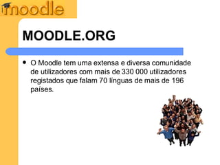 MOODLE.ORG O Moodle tem uma extensa e diversa comunidade de utilizadores com mais de  330 000  utilizadores registados que falam 70 línguas de mais de 196 países. 