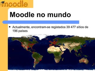Moodle no mundo Actualmente, encontram-se registados 39 477 sítios de 196 países 