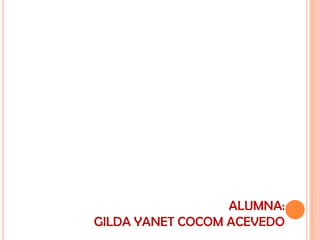 ALUMNA:
GILDA YANET COCOM ACEVEDO
 