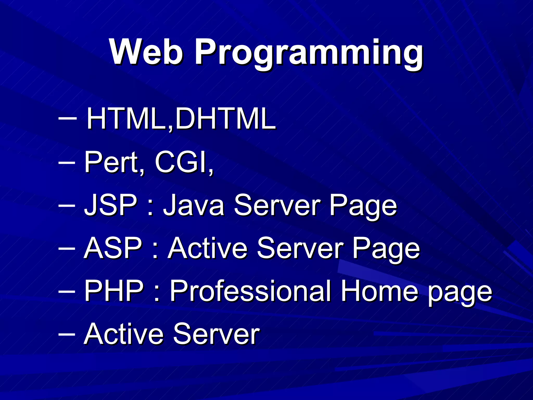 Web Programming
– HTML,DHTML
– Pert, CGI,
– JSP : Java Server Page
– ASP : Active Server Page
– PHP : Professional Home page
– Active Server
 