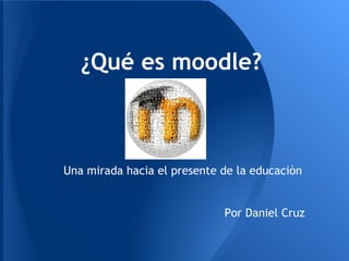 ¿Qué es moodle?



Una mirada hacia el presente de la educaciòn


                             Por Daniel Cruz
 