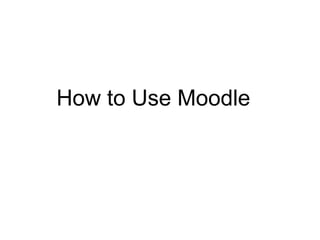 How to Use Moodle
 