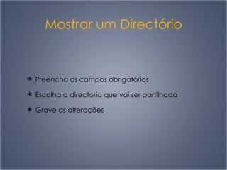 Mostrar um Directório Preencha os campos obrigatórios Escolha a directoria que vai ser partilhada Grave as alterações 