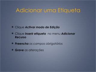 Adicionar uma Etiqueta Clique  Activar modo de Edição Clique  Inserir etiqueta  no menu  Adicionar Recurso Preencha  os campos obrigatórios Grave  as alterações 