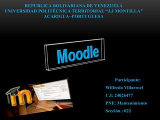 REPUBLICA BOLIVARIANA DE VENEZUELA
UNIVERSIDAD POLITÉCNICA TERRITORIAL “J.J MONTILLA”
              ACARIGUA−PORTUGUESA




                                        Participante:
                                    Wilfredo Villarroel
                                    C.I: 24026477
                                    PNF: Mantenimiento
                                    Sección.: 022
 