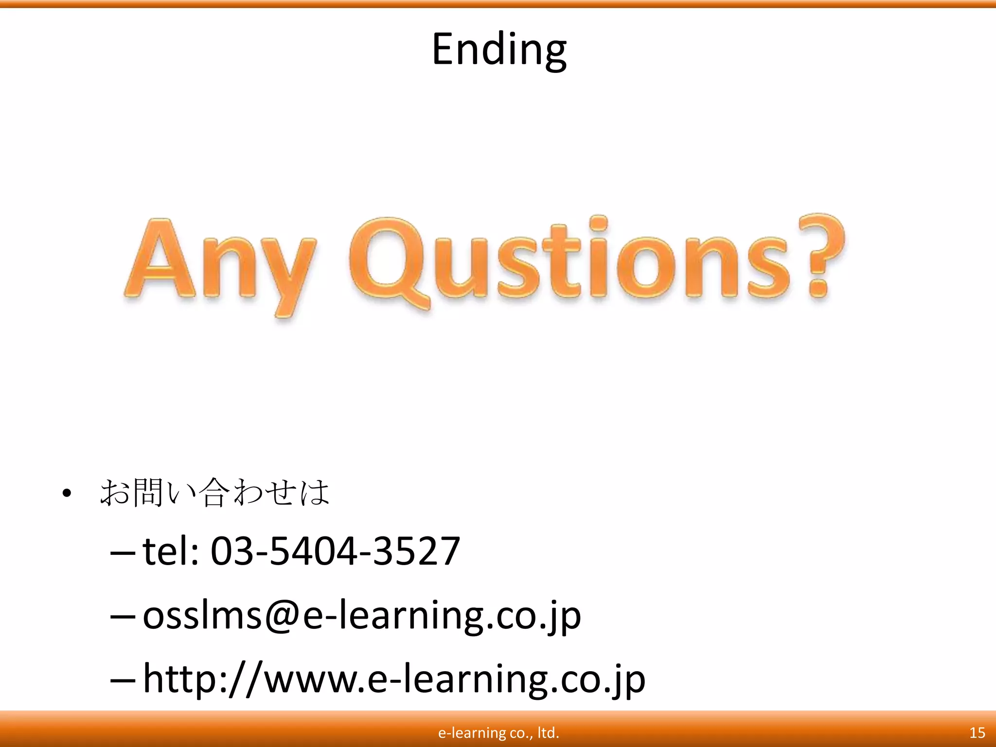 Ending




• お問い合わせは
 – tel: 03-5404-3527
 – osslms@e-learning.co.jp
 – http://www.e-learning.co.jp
                  e-learning co., ltd.   15
 