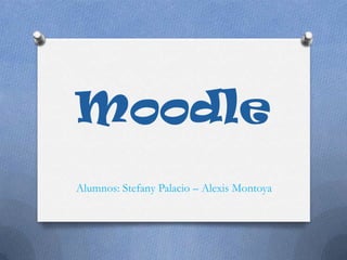 Moodle
Alumnos: Stefany Palacio – Alexis Montoya
 