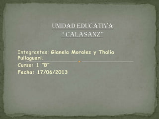 Integrantes: Gianela Morales y Thalía
Pullaguari.
Curso: 1 “B”
Fecha: 17/06/2013
 