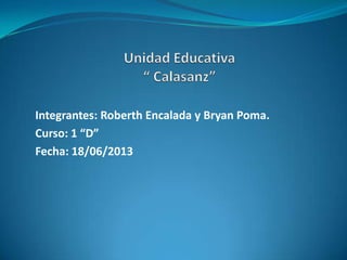 Integrantes: Roberth Encalada y Bryan Poma.
Curso: 1 “D”
Fecha: 18/06/2013
 
